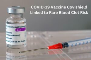 COVID-19 Vaccine Covishield Linked to Rare Blood Clot Risk